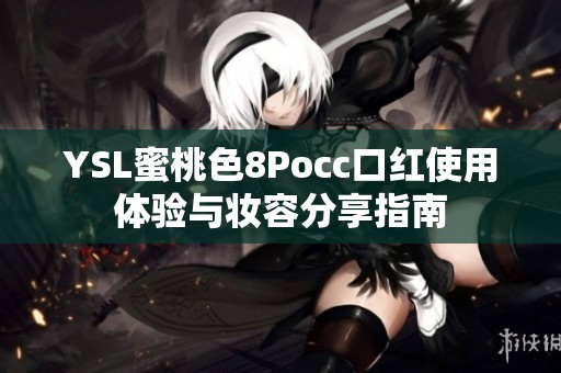 YSL蜜桃色8Pocc口红使用体验与妆容分享指南