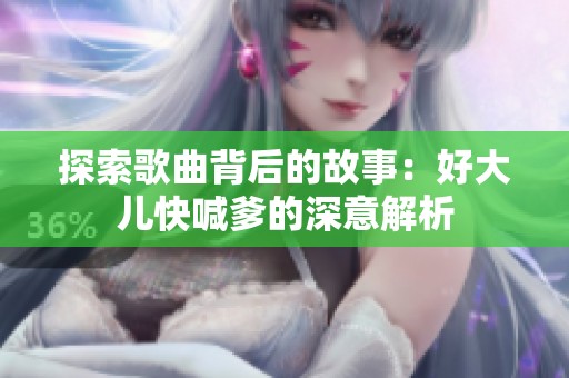 探索歌曲背后的故事：好大儿快喊爹的深意解析