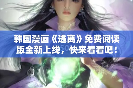 韩国漫画《逃离》免费阅读版全新上线，快来看看吧！