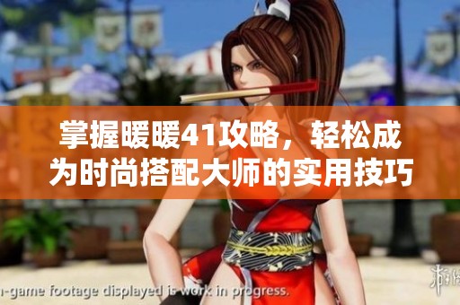 掌握暖暖41攻略，轻松成为时尚搭配大师的实用技巧