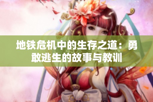 地铁危机中的生存之道：勇敢逃生的故事与教训