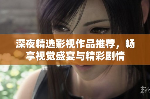 深夜精选影视作品推荐，畅享视觉盛宴与精彩剧情