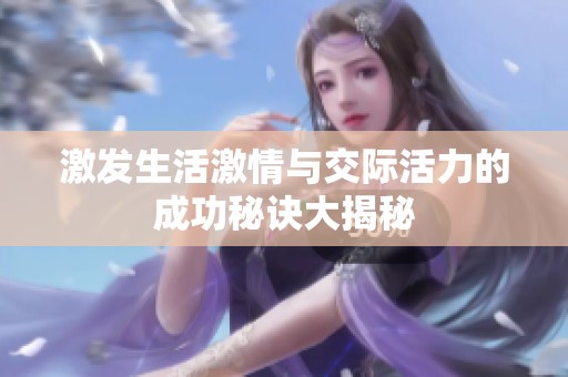 激发生活激情与交际活力的成功秘诀大揭秘