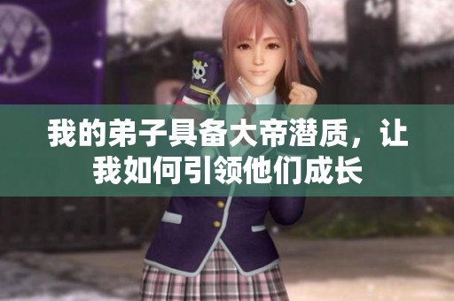 我的弟子具备大帝潜质，让我如何引领他们成长