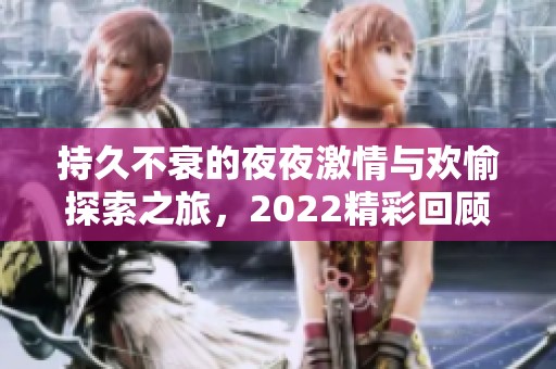 持久不衰的夜夜激情与欢愉探索之旅，2022精彩回顾