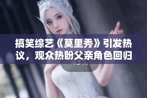 搞笑综艺《莫里秀》引发热议，观众热盼父亲角色回归
