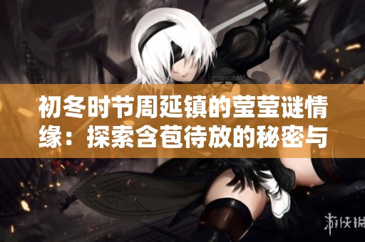 初冬时节周延镇的莹莹谜情缘：探索含苞待放的秘密与梦想