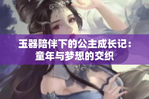 玉器陪伴下的公主成长记：童年与梦想的交织