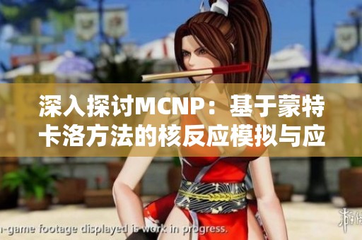 深入探讨MCNP：基于蒙特卡洛方法的核反应模拟与应用