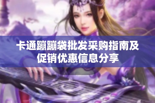 卡通蹦蹦袋批发采购指南及促销优惠信息分享