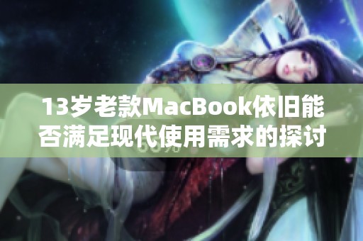 13岁老款MacBook依旧能否满足现代使用需求的探讨