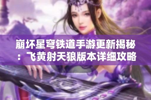 崩坏星穹铁道手游更新揭秘：飞黄射天狼版本详细攻略分享