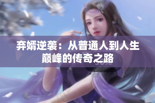 弃婿逆袭：从普通人到人生巅峰的传奇之路
