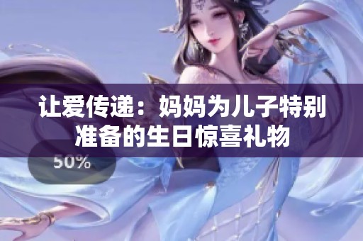 让爱传递：妈妈为儿子特别准备的生日惊喜礼物