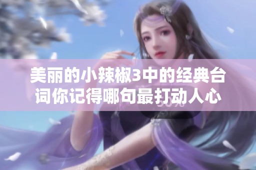 美丽的小辣椒3中的经典台词你记得哪句最打动人心