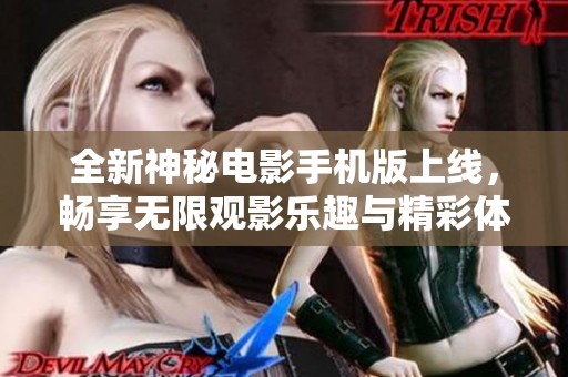 全新神秘电影手机版上线，畅享无限观影乐趣与精彩体验