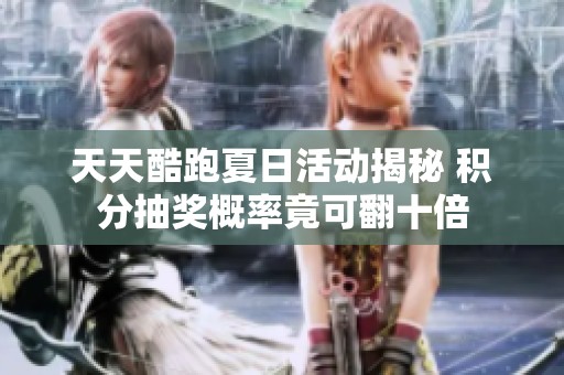 天天酷跑夏日活动揭秘 积分抽奖概率竟可翻十倍