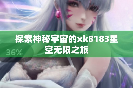 探索神秘宇宙的xk8183星空无限之旅