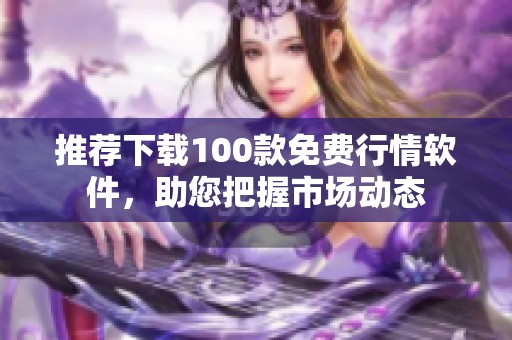 推荐下载100款免费行情软件，助您把握市场动态