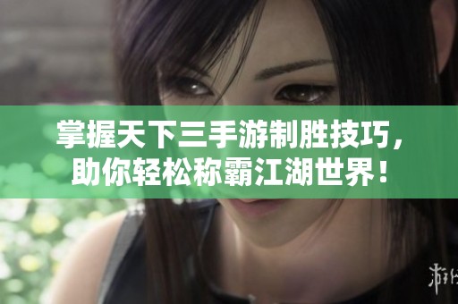 掌握天下三手游制胜技巧，助你轻松称霸江湖世界！
