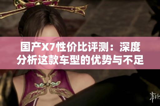 国产X7性价比评测：深度分析这款车型的优势与不足