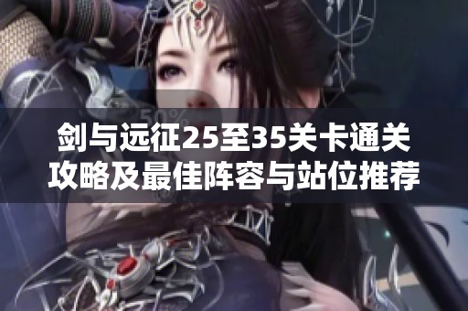 剑与远征25至35关卡通关攻略及最佳阵容与站位推荐