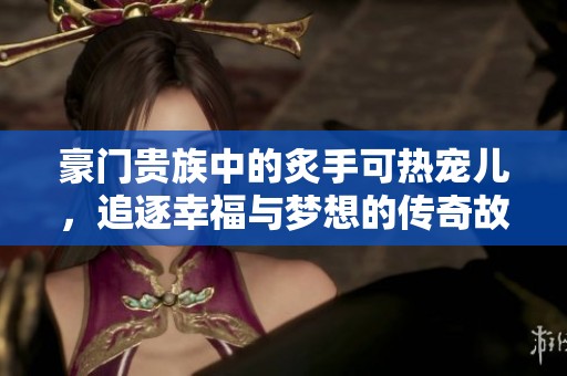 豪门贵族中的炙手可热宠儿，追逐幸福与梦想的传奇故事