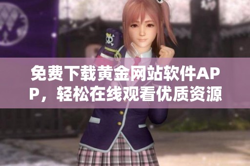 免费下载黄金网站软件APP，轻松在线观看优质资源