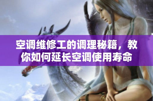空调维修工的调理秘籍，教你如何延长空调使用寿命