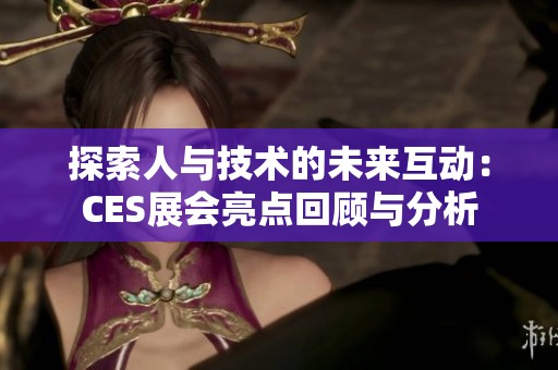 探索人与技术的未来互动：CES展会亮点回顾与分析