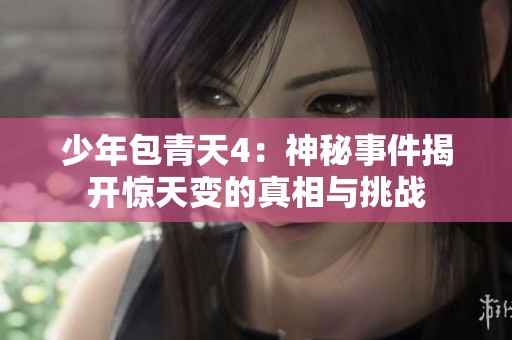 少年包青天4：神秘事件揭开惊天变的真相与挑战