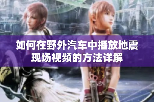 如何在野外汽车中播放地震现场视频的方法详解