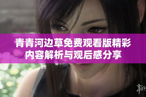 青青河边草免费观看版精彩内容解析与观后感分享