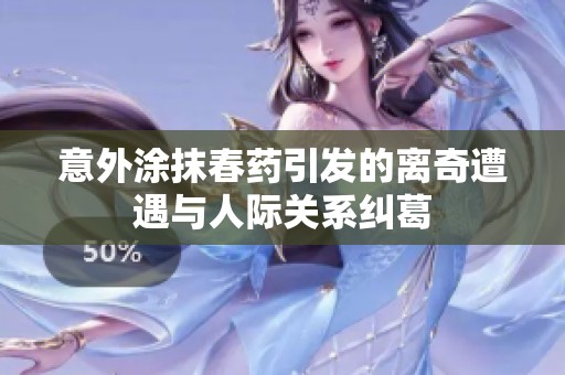 意外涂抹春药引发的离奇遭遇与人际关系纠葛