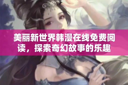 美丽新世界韩漫在线免费阅读，探索奇幻故事的乐趣