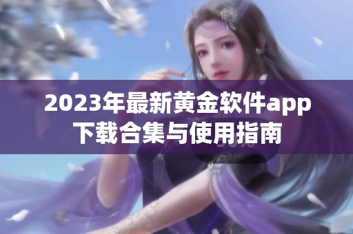 2023年最新黄金软件app下载合集与使用指南