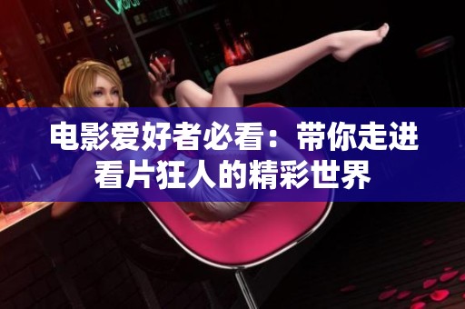 电影爱好者必看：带你走进看片狂人的精彩世界