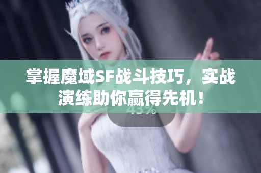掌握魔域SF战斗技巧，实战演练助你赢得先机！