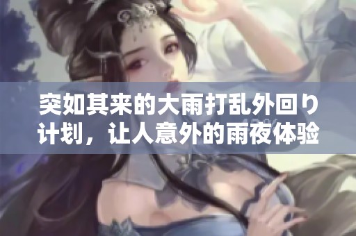 突如其来的大雨打乱外回り计划，让人意外的雨夜体验
