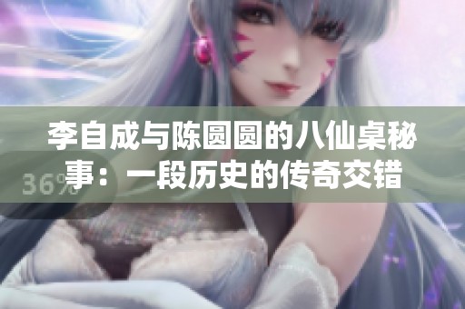 李自成与陈圆圆的八仙桌秘事：一段历史的传奇交错
