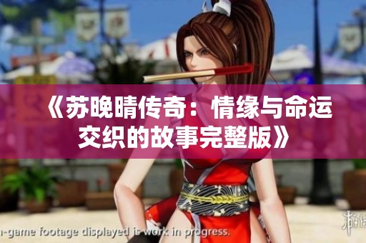 《苏晚晴传奇：情缘与命运交织的故事完整版》