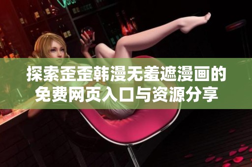 探索歪歪韩漫无羞遮漫画的免费网页入口与资源分享