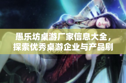 愚乐坊桌游厂家信息大全，探索优秀桌游企业与产品刷新你的游戏体验