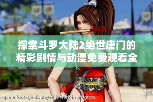 探索斗罗大陆2绝世唐门的精彩剧情与动漫免费观看全攻略