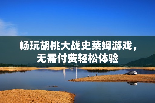 畅玩胡桃大战史莱姆游戏，无需付费轻松体验