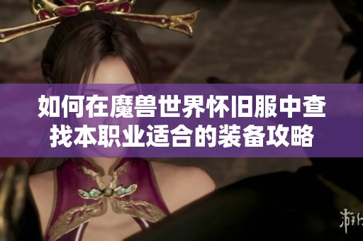 如何在魔兽世界怀旧服中查找本职业适合的装备攻略
