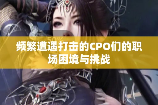 频繁遭遇打击的CPO们的职场困境与挑战