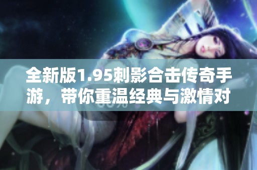 全新版1.95刺影合击传奇手游，带你重温经典与激情对决
