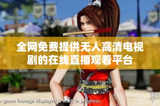 全网免费提供无人高清电视剧的在线直播观看平台