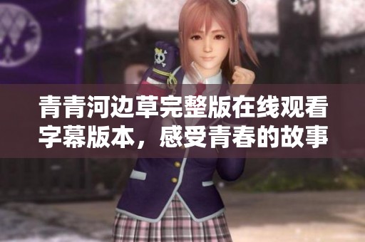 青青河边草完整版在线观看字幕版本，感受青春的故事与情感